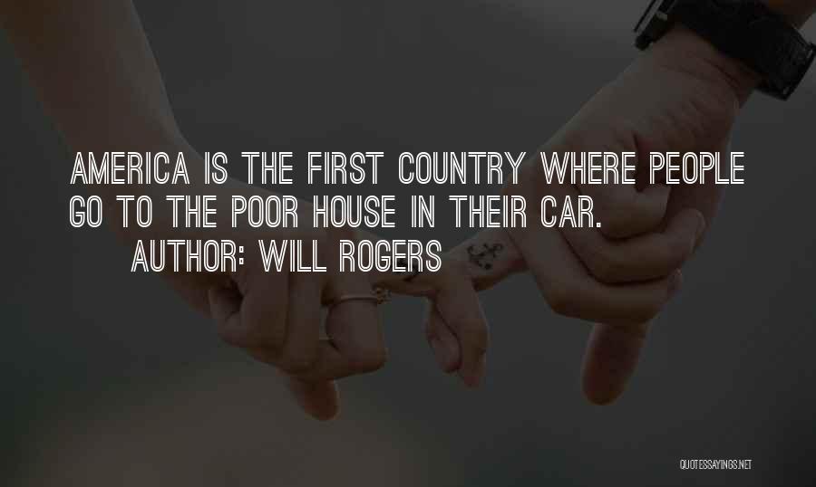 Will Rogers Quotes: America Is The First Country Where People Go To The Poor House In Their Car.