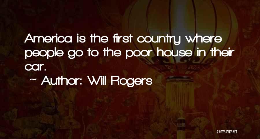 Will Rogers Quotes: America Is The First Country Where People Go To The Poor House In Their Car.