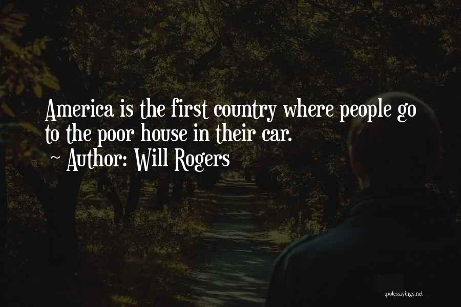 Will Rogers Quotes: America Is The First Country Where People Go To The Poor House In Their Car.