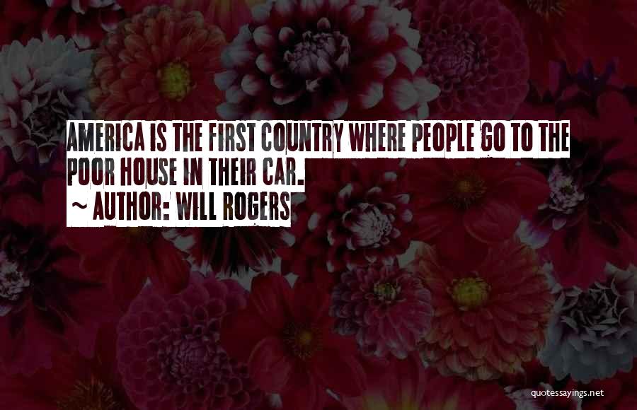 Will Rogers Quotes: America Is The First Country Where People Go To The Poor House In Their Car.