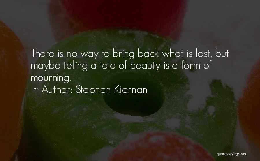 Stephen Kiernan Quotes: There Is No Way To Bring Back What Is Lost, But Maybe Telling A Tale Of Beauty Is A Form