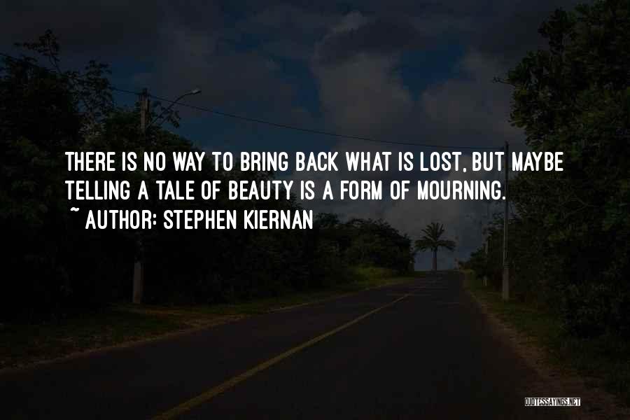 Stephen Kiernan Quotes: There Is No Way To Bring Back What Is Lost, But Maybe Telling A Tale Of Beauty Is A Form