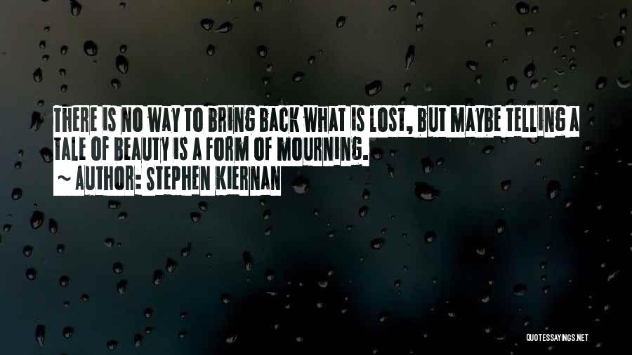 Stephen Kiernan Quotes: There Is No Way To Bring Back What Is Lost, But Maybe Telling A Tale Of Beauty Is A Form