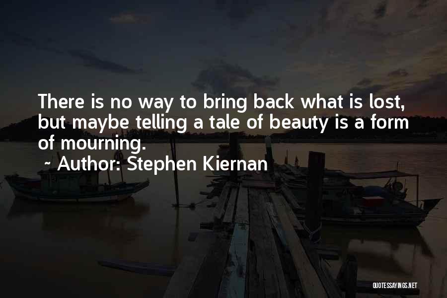 Stephen Kiernan Quotes: There Is No Way To Bring Back What Is Lost, But Maybe Telling A Tale Of Beauty Is A Form