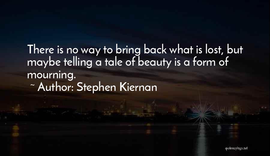 Stephen Kiernan Quotes: There Is No Way To Bring Back What Is Lost, But Maybe Telling A Tale Of Beauty Is A Form