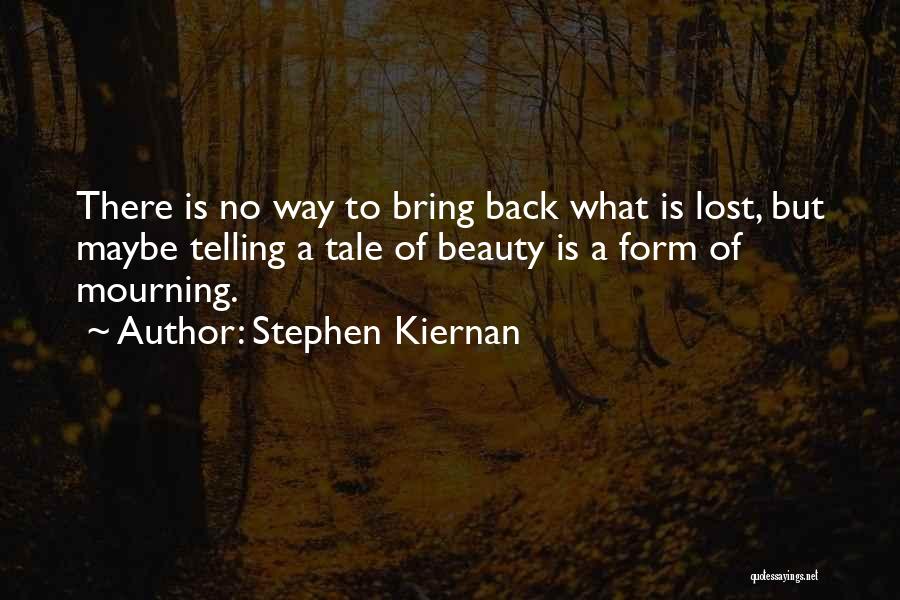 Stephen Kiernan Quotes: There Is No Way To Bring Back What Is Lost, But Maybe Telling A Tale Of Beauty Is A Form