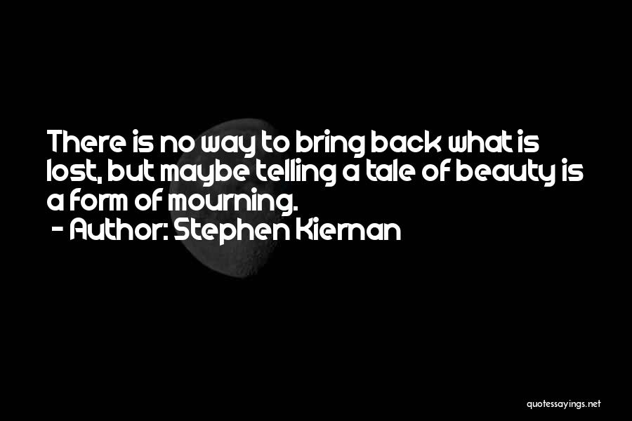 Stephen Kiernan Quotes: There Is No Way To Bring Back What Is Lost, But Maybe Telling A Tale Of Beauty Is A Form