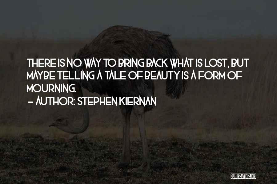 Stephen Kiernan Quotes: There Is No Way To Bring Back What Is Lost, But Maybe Telling A Tale Of Beauty Is A Form