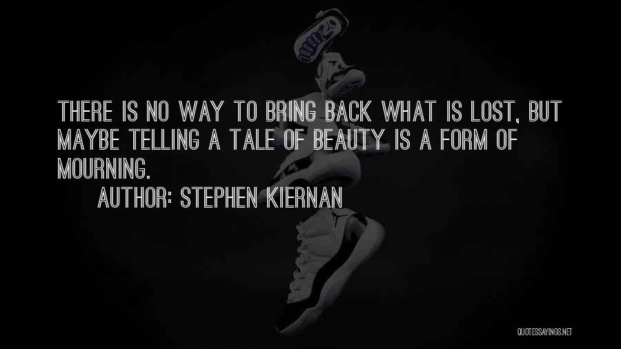 Stephen Kiernan Quotes: There Is No Way To Bring Back What Is Lost, But Maybe Telling A Tale Of Beauty Is A Form