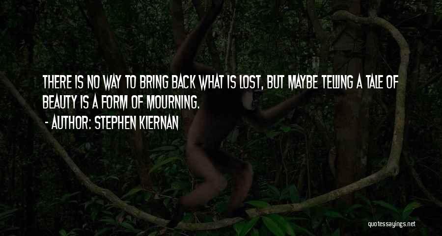 Stephen Kiernan Quotes: There Is No Way To Bring Back What Is Lost, But Maybe Telling A Tale Of Beauty Is A Form