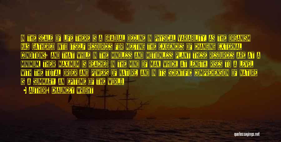 Chauncey Wright Quotes: In The Scale Of Life There Is A Gradual Decline In Physical Variability, As The Organism Has Gathered Into Itself
