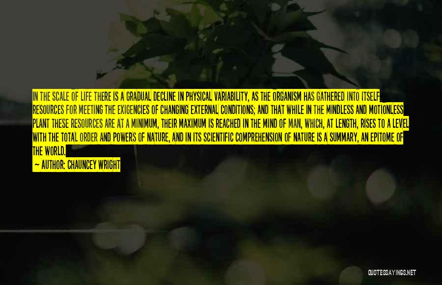 Chauncey Wright Quotes: In The Scale Of Life There Is A Gradual Decline In Physical Variability, As The Organism Has Gathered Into Itself