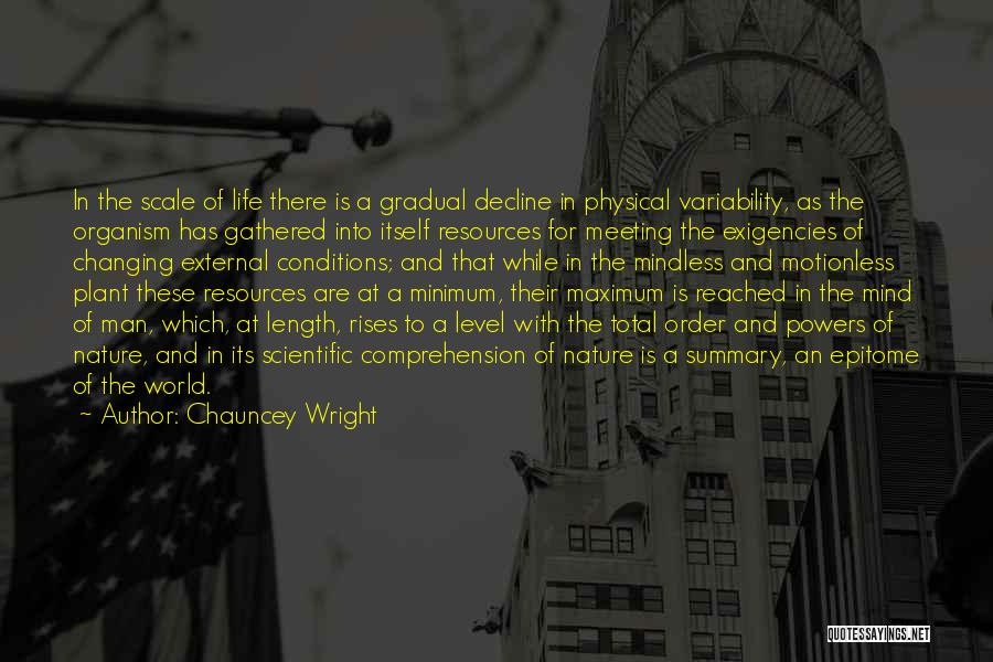 Chauncey Wright Quotes: In The Scale Of Life There Is A Gradual Decline In Physical Variability, As The Organism Has Gathered Into Itself