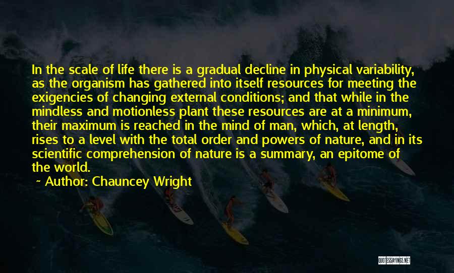 Chauncey Wright Quotes: In The Scale Of Life There Is A Gradual Decline In Physical Variability, As The Organism Has Gathered Into Itself