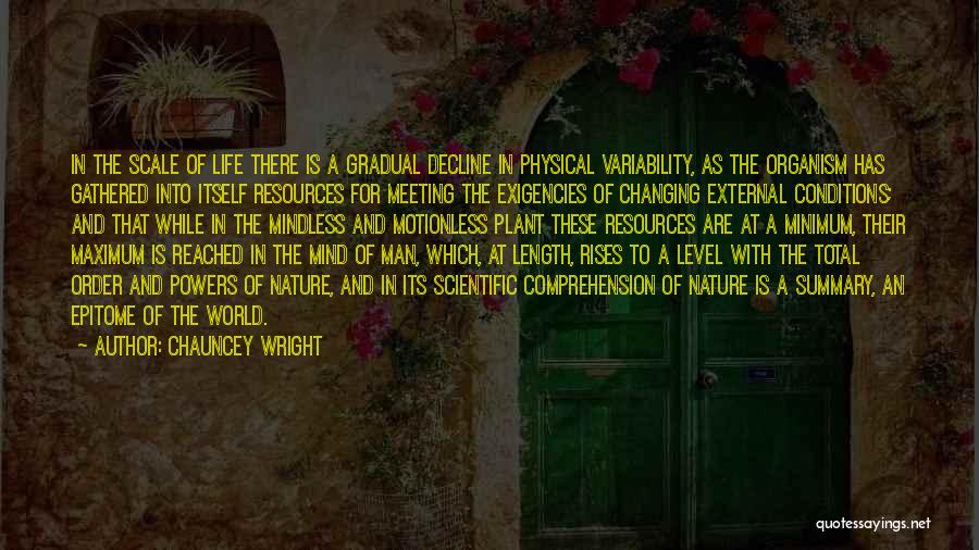 Chauncey Wright Quotes: In The Scale Of Life There Is A Gradual Decline In Physical Variability, As The Organism Has Gathered Into Itself