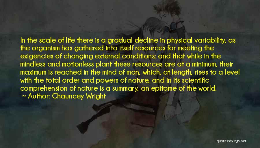 Chauncey Wright Quotes: In The Scale Of Life There Is A Gradual Decline In Physical Variability, As The Organism Has Gathered Into Itself