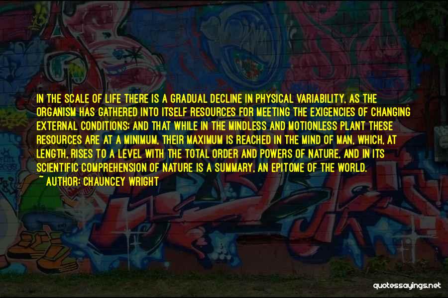 Chauncey Wright Quotes: In The Scale Of Life There Is A Gradual Decline In Physical Variability, As The Organism Has Gathered Into Itself