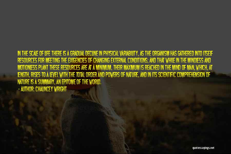 Chauncey Wright Quotes: In The Scale Of Life There Is A Gradual Decline In Physical Variability, As The Organism Has Gathered Into Itself