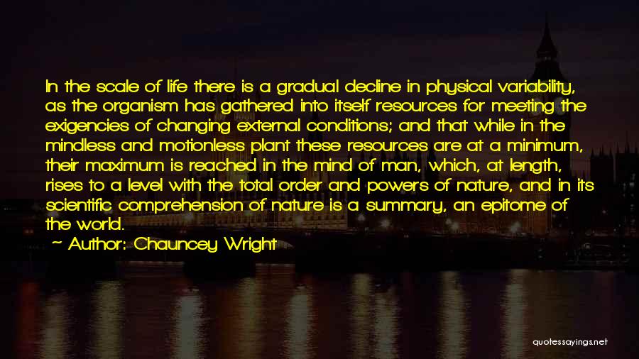 Chauncey Wright Quotes: In The Scale Of Life There Is A Gradual Decline In Physical Variability, As The Organism Has Gathered Into Itself