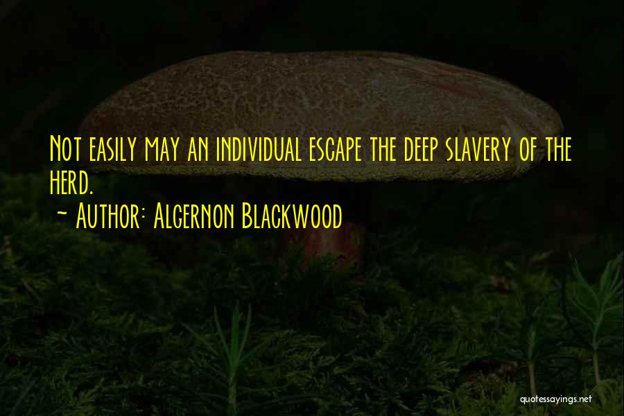 Algernon Blackwood Quotes: Not Easily May An Individual Escape The Deep Slavery Of The Herd.