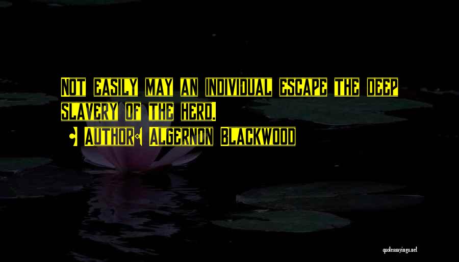 Algernon Blackwood Quotes: Not Easily May An Individual Escape The Deep Slavery Of The Herd.