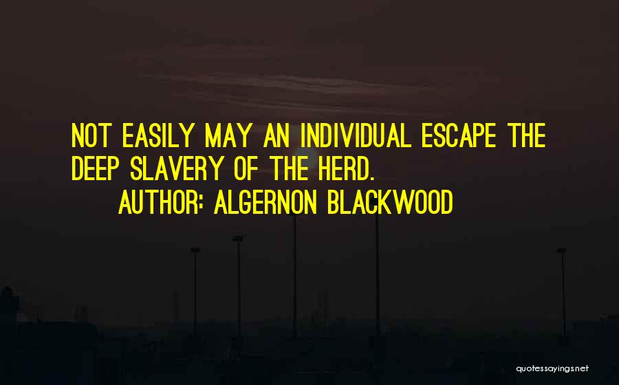 Algernon Blackwood Quotes: Not Easily May An Individual Escape The Deep Slavery Of The Herd.