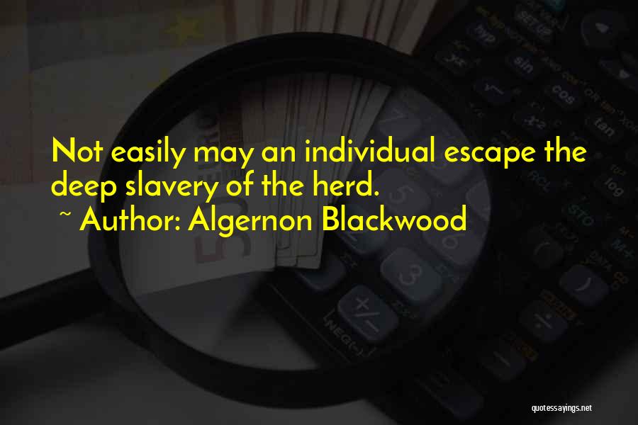 Algernon Blackwood Quotes: Not Easily May An Individual Escape The Deep Slavery Of The Herd.