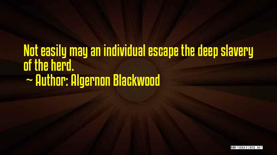 Algernon Blackwood Quotes: Not Easily May An Individual Escape The Deep Slavery Of The Herd.