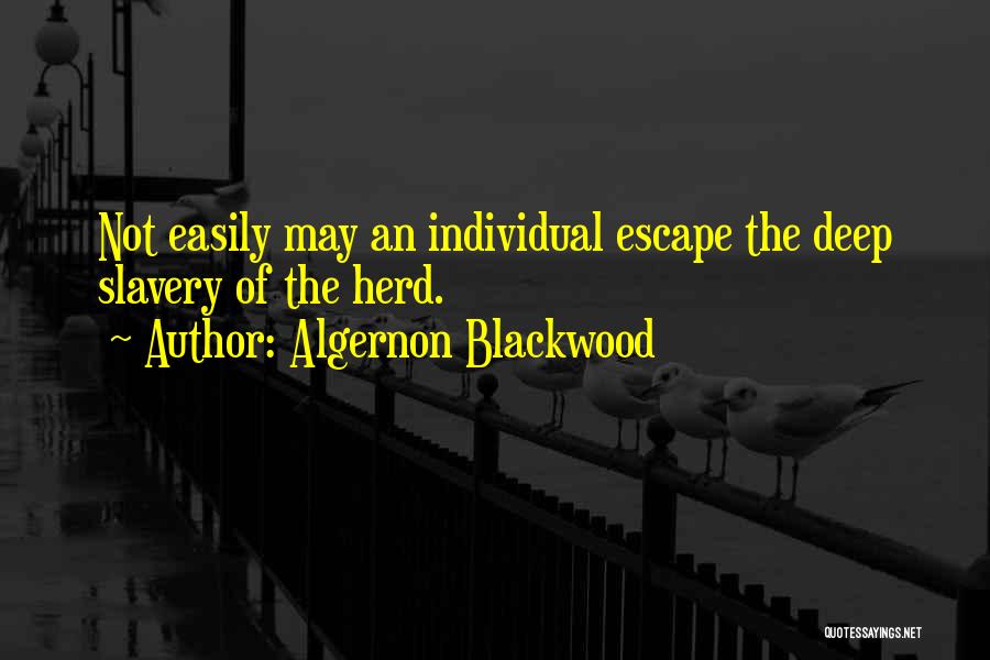 Algernon Blackwood Quotes: Not Easily May An Individual Escape The Deep Slavery Of The Herd.