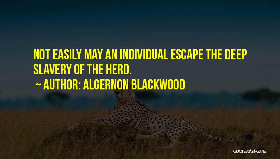 Algernon Blackwood Quotes: Not Easily May An Individual Escape The Deep Slavery Of The Herd.