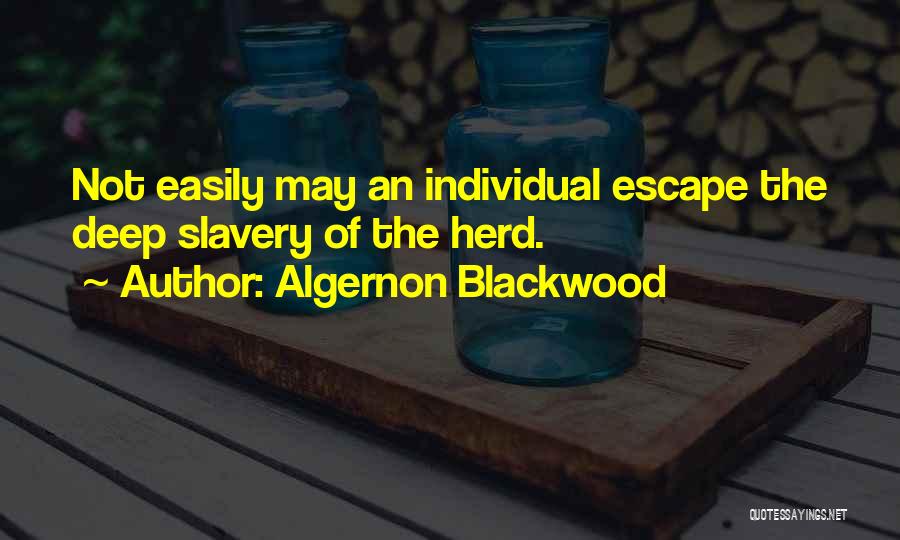 Algernon Blackwood Quotes: Not Easily May An Individual Escape The Deep Slavery Of The Herd.