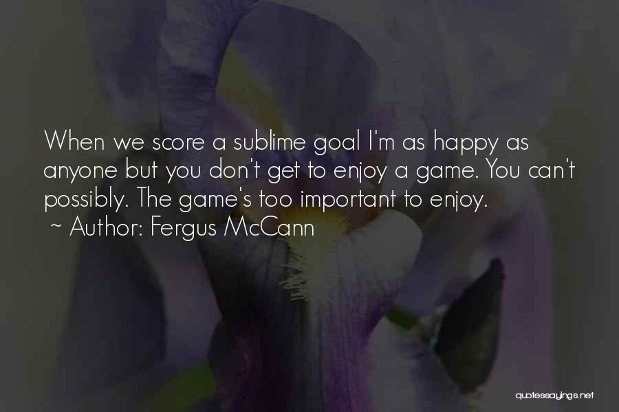 Fergus McCann Quotes: When We Score A Sublime Goal I'm As Happy As Anyone But You Don't Get To Enjoy A Game. You