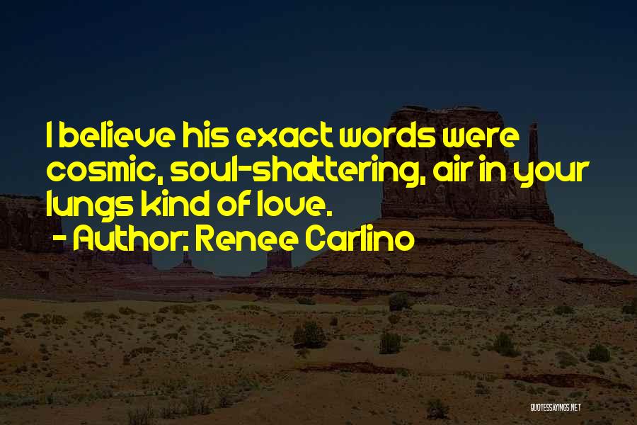 Renee Carlino Quotes: I Believe His Exact Words Were Cosmic, Soul-shattering, Air In Your Lungs Kind Of Love.