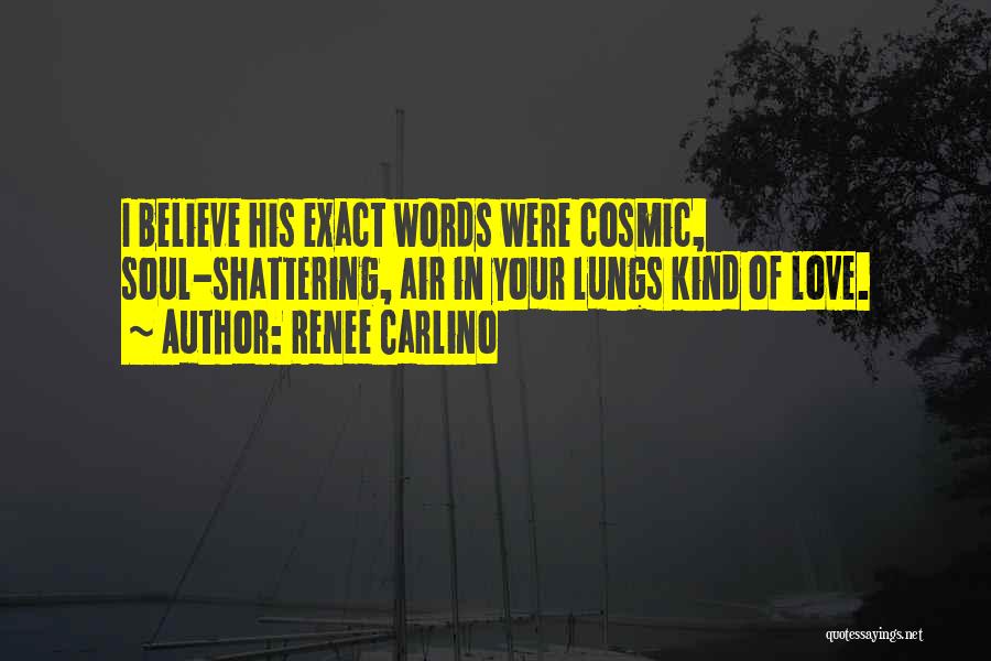 Renee Carlino Quotes: I Believe His Exact Words Were Cosmic, Soul-shattering, Air In Your Lungs Kind Of Love.