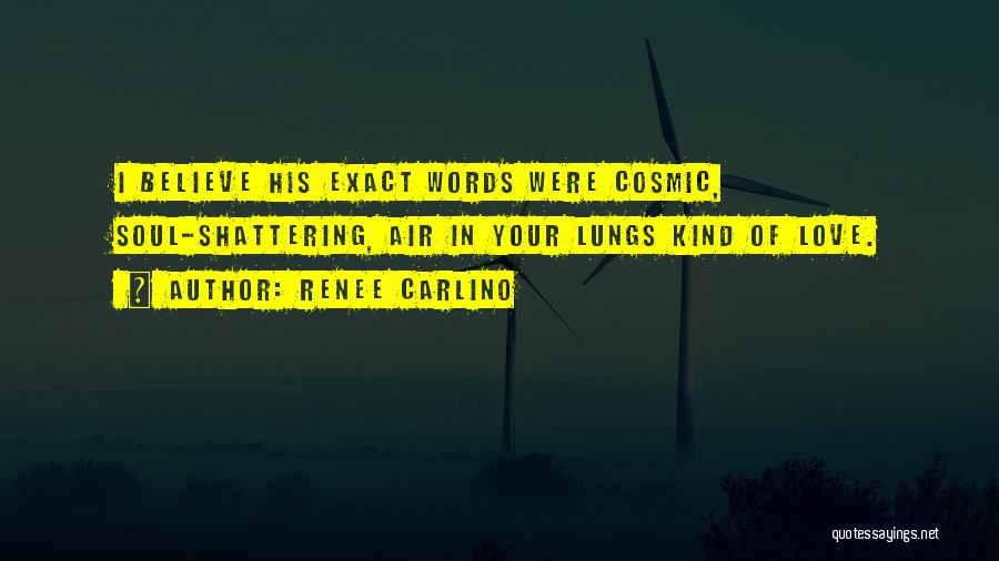 Renee Carlino Quotes: I Believe His Exact Words Were Cosmic, Soul-shattering, Air In Your Lungs Kind Of Love.