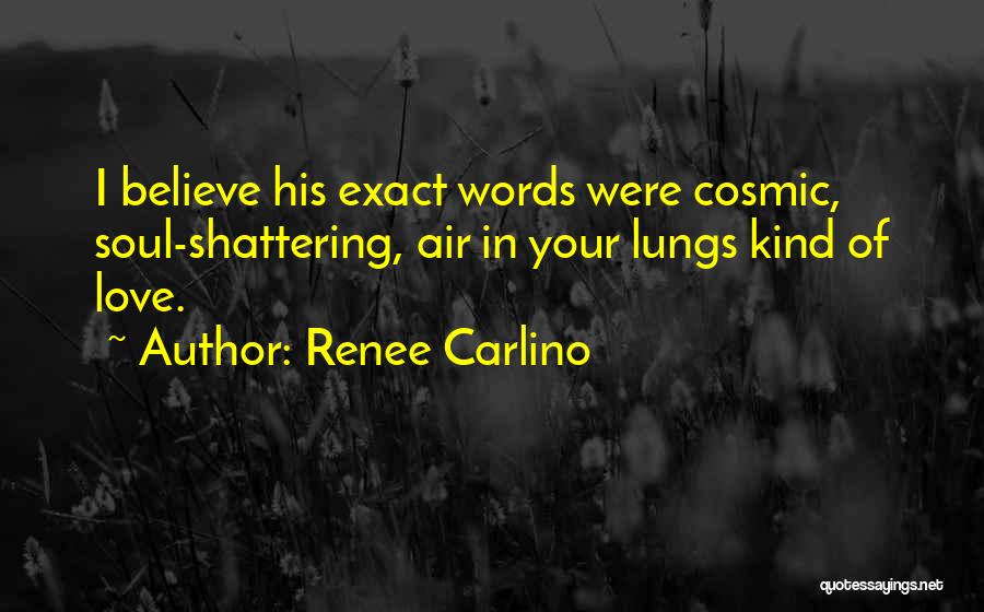 Renee Carlino Quotes: I Believe His Exact Words Were Cosmic, Soul-shattering, Air In Your Lungs Kind Of Love.