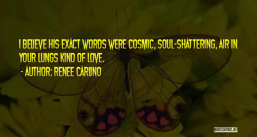 Renee Carlino Quotes: I Believe His Exact Words Were Cosmic, Soul-shattering, Air In Your Lungs Kind Of Love.