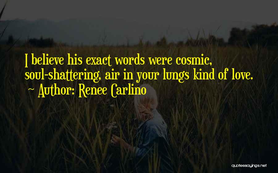 Renee Carlino Quotes: I Believe His Exact Words Were Cosmic, Soul-shattering, Air In Your Lungs Kind Of Love.