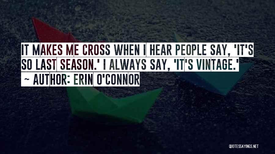 Erin O'Connor Quotes: It Makes Me Cross When I Hear People Say, 'it's So Last Season.' I Always Say, 'it's Vintage.'