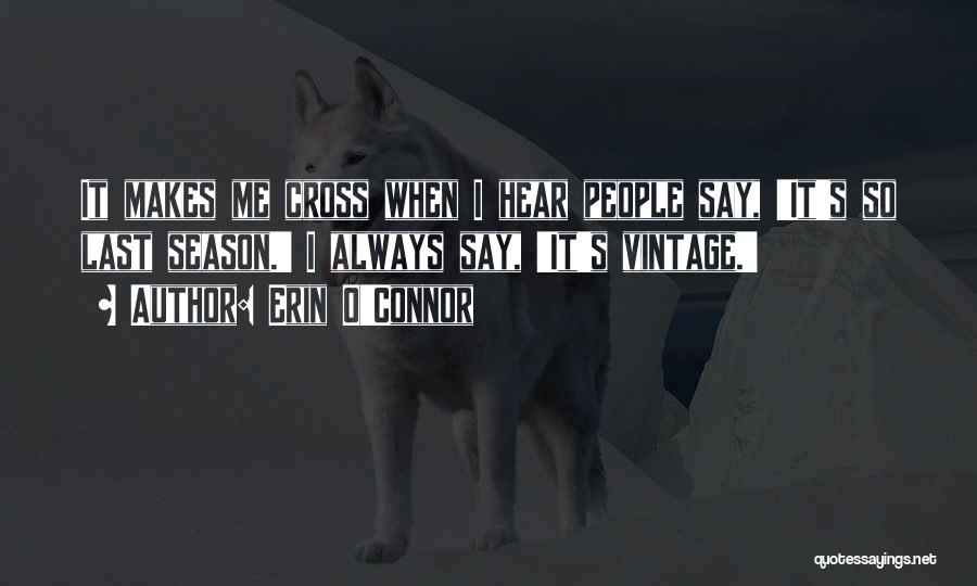 Erin O'Connor Quotes: It Makes Me Cross When I Hear People Say, 'it's So Last Season.' I Always Say, 'it's Vintage.'