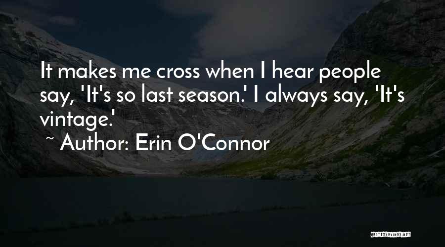 Erin O'Connor Quotes: It Makes Me Cross When I Hear People Say, 'it's So Last Season.' I Always Say, 'it's Vintage.'