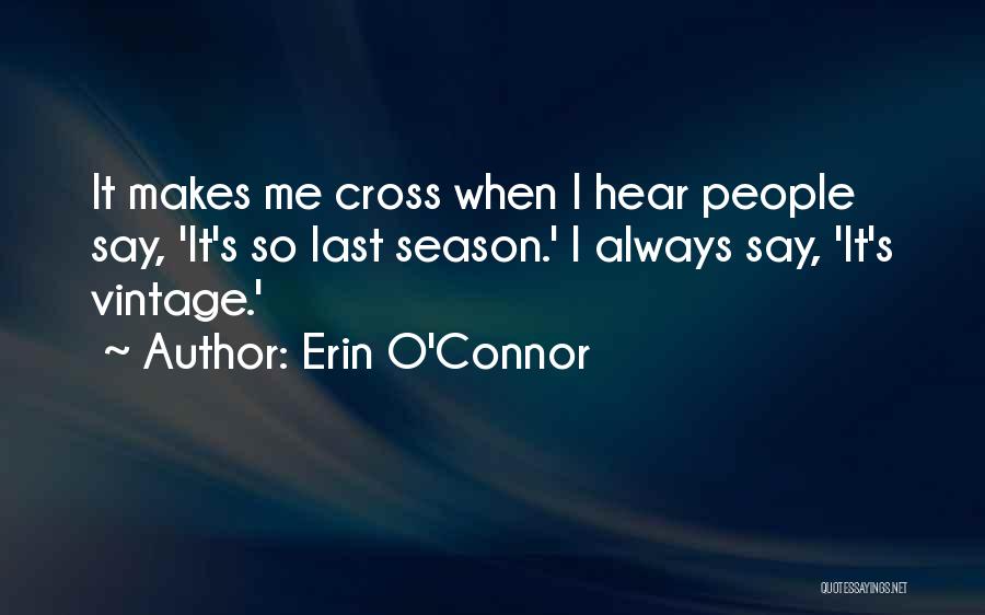 Erin O'Connor Quotes: It Makes Me Cross When I Hear People Say, 'it's So Last Season.' I Always Say, 'it's Vintage.'
