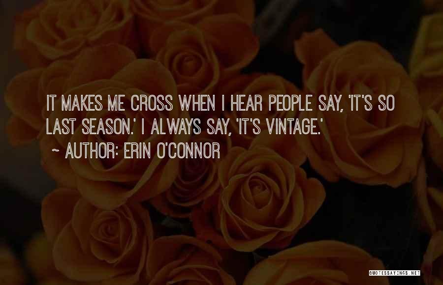 Erin O'Connor Quotes: It Makes Me Cross When I Hear People Say, 'it's So Last Season.' I Always Say, 'it's Vintage.'