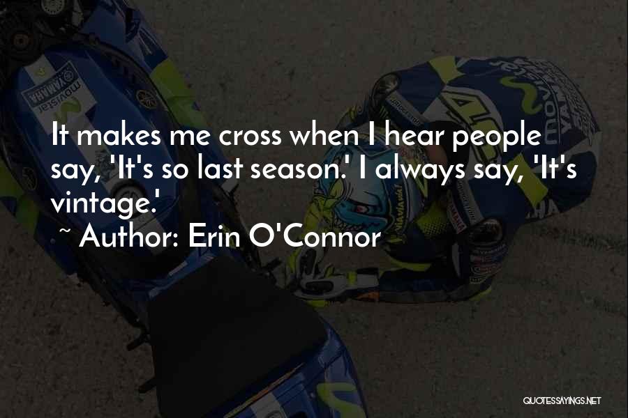 Erin O'Connor Quotes: It Makes Me Cross When I Hear People Say, 'it's So Last Season.' I Always Say, 'it's Vintage.'