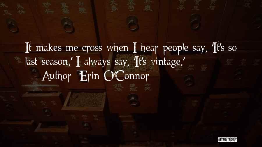 Erin O'Connor Quotes: It Makes Me Cross When I Hear People Say, 'it's So Last Season.' I Always Say, 'it's Vintage.'