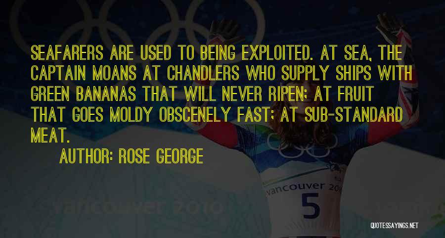 Rose George Quotes: Seafarers Are Used To Being Exploited. At Sea, The Captain Moans At Chandlers Who Supply Ships With Green Bananas That