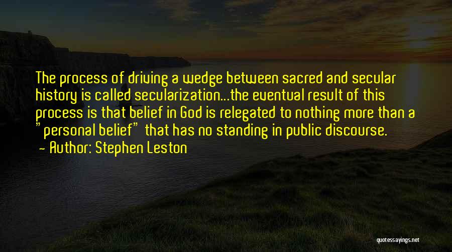 Stephen Leston Quotes: The Process Of Driving A Wedge Between Sacred And Secular History Is Called Secularization...the Eventual Result Of This Process Is