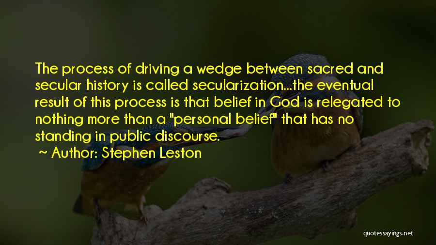 Stephen Leston Quotes: The Process Of Driving A Wedge Between Sacred And Secular History Is Called Secularization...the Eventual Result Of This Process Is