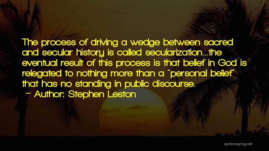 Stephen Leston Quotes: The Process Of Driving A Wedge Between Sacred And Secular History Is Called Secularization...the Eventual Result Of This Process Is