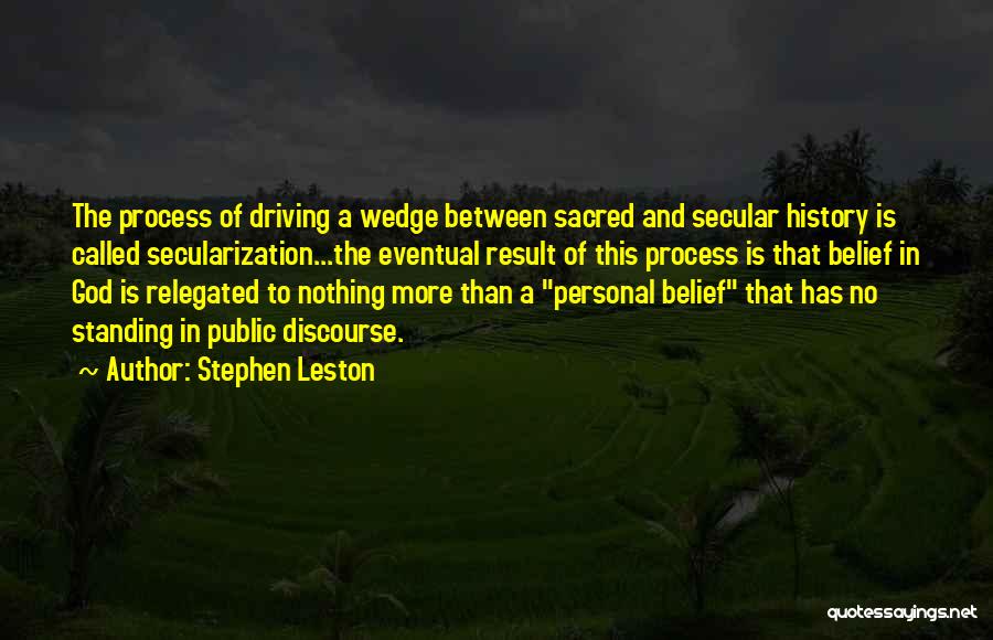 Stephen Leston Quotes: The Process Of Driving A Wedge Between Sacred And Secular History Is Called Secularization...the Eventual Result Of This Process Is